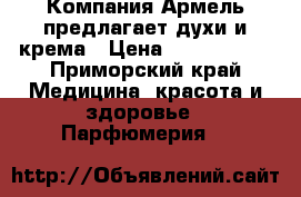  Компания Армель предлагает духи и крема › Цена ­ 1500-2500 - Приморский край Медицина, красота и здоровье » Парфюмерия   